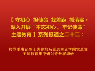 校党委书记陈士夫参加马克思主义学院党总支主题教育集中研讨并开展调研