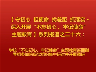 学校“不忘初心、牢记使命”主题教育巡回指导组参加院级党组织集中研讨并开展调研